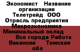 Экономист › Название организации ­ Телетрейд, ООО › Отрасль предприятия ­ Макроэкономика › Минимальный оклад ­ 60 000 - Все города Работа » Вакансии   . Томская обл.